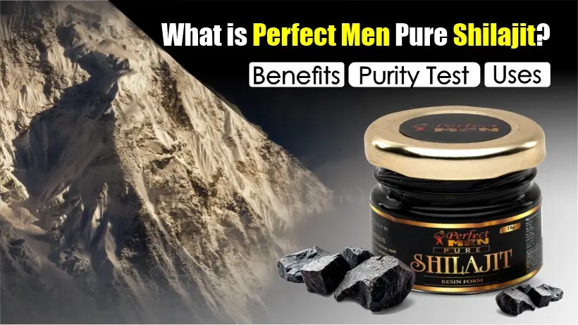 What is Perfect Men Pure Shilajit? Benefits, Uses And Purity Test?